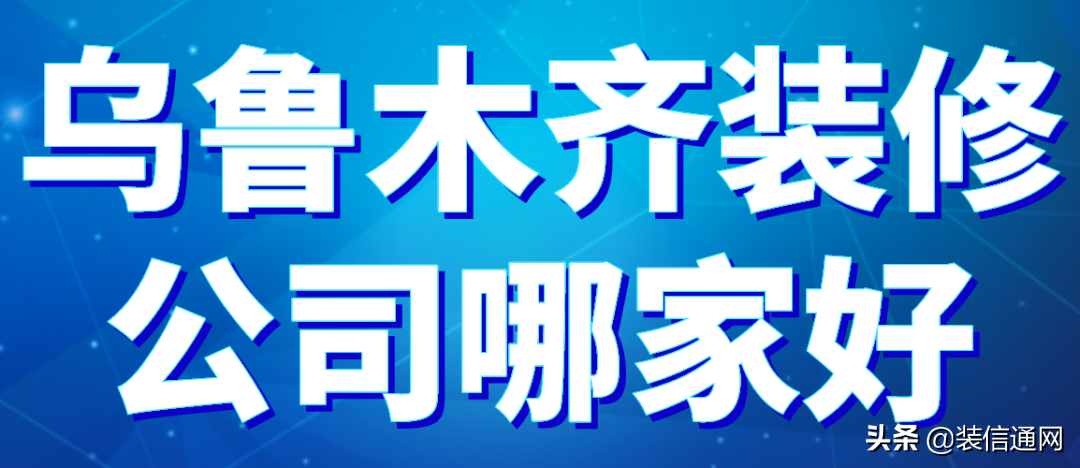 2022乌鲁木齐装修公司哪家好(含报价)